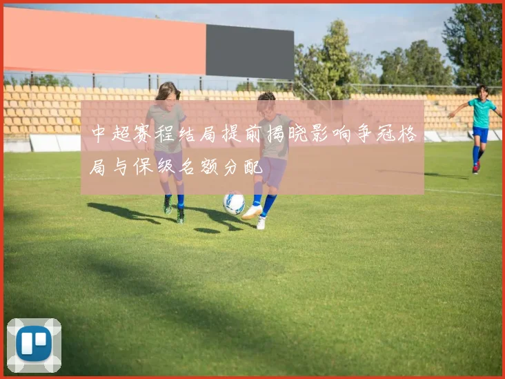 中超赛程结局提前揭晓影响争冠格局与保级名额分配