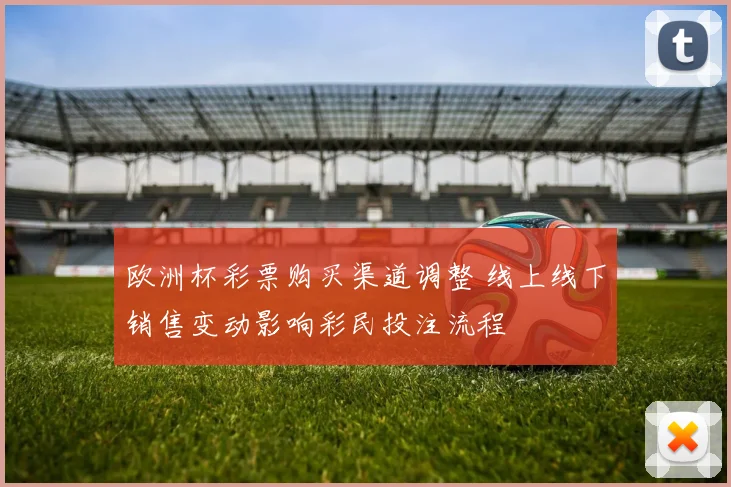 欧洲杯彩票购买渠道调整 线上线下销售变动影响彩民投注流程