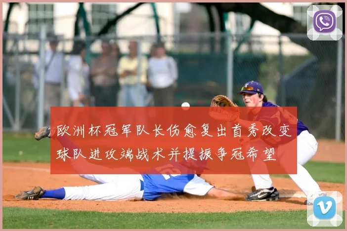 欧洲杯冠军队长伤愈复出首秀改变球队进攻端战术并提振争冠希望