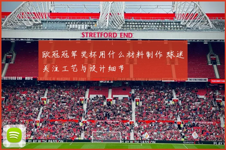 欧冠冠军奖杯用什么材料制作 球迷关注工艺与设计细节