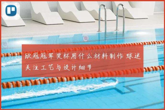 欧冠冠军奖杯用什么材料制作 球迷关注工艺与设计细节