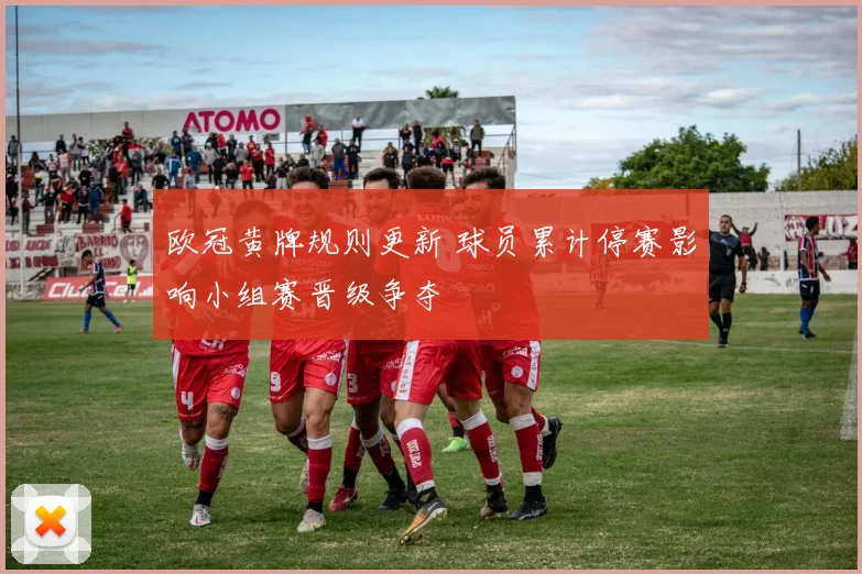 欧冠黄牌规则更新 球员累计停赛影响小组赛晋级争夺