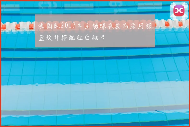 法国队2017年主场球衣发布采用深蓝设计搭配红白细节