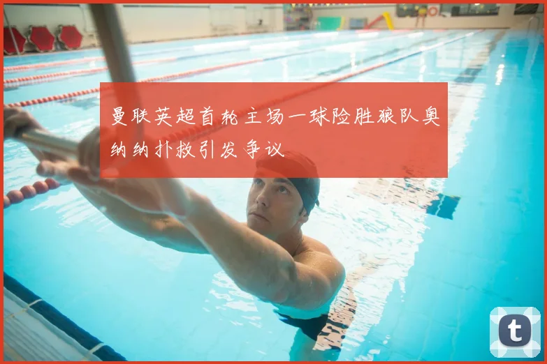 曼联英超首轮主场一球险胜狼队奥纳纳扑救引发争议