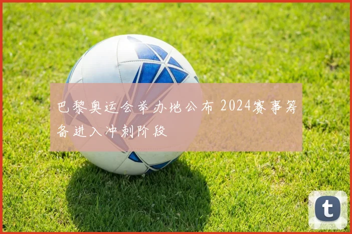 巴黎奥运会举办地公布 2024赛事筹备进入冲刺阶段