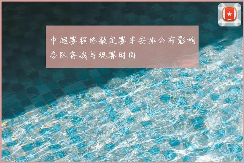 中超赛程终敲定赛季安排公布影响各队备战与观赛时间