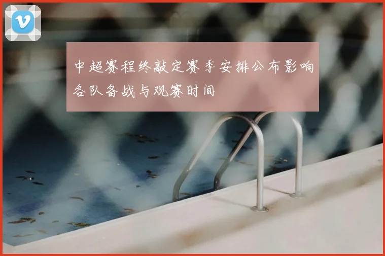 中超赛程终敲定赛季安排公布影响各队备战与观赛时间