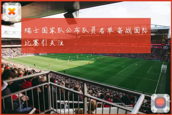 瑞士国家队公布队员名单 备战国际比赛引关注
