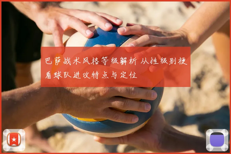 巴萨战术风格等级解析 从性级别梗看球队进攻特点与定位