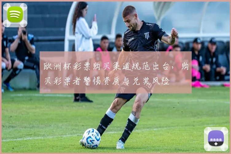 欧洲杯彩票购买渠道规范出台，购买彩票者警惕资质与兑奖风险