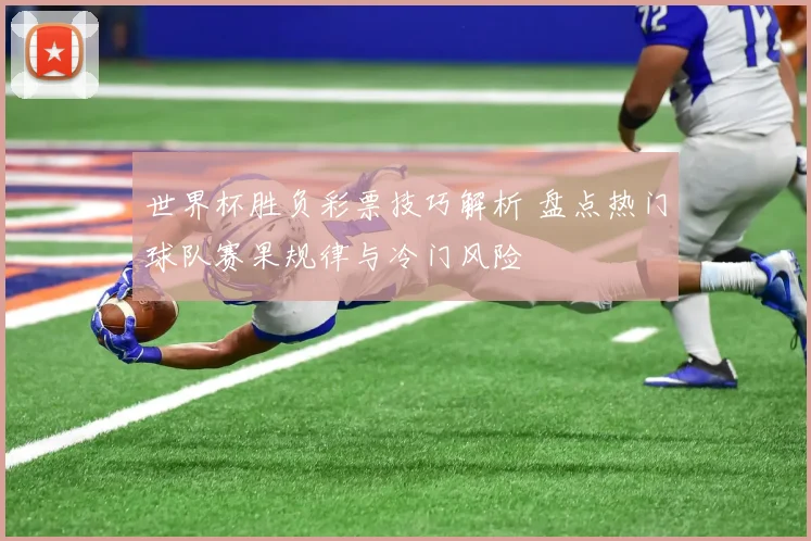 世界杯胜负彩票技巧解析 盘点热门球队赛果规律与冷门风险