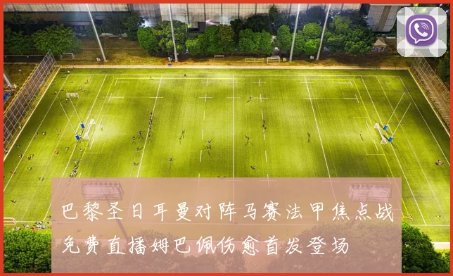 巴黎圣日耳曼对阵马赛法甲焦点战免费直播姆巴佩伤愈首发登场