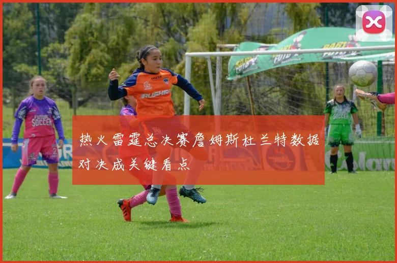 热火雷霆总决赛詹姆斯杜兰特数据对决成关键看点