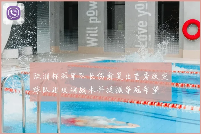 欧洲杯冠军队长伤愈复出首秀改变球队进攻端战术并提振争冠希望