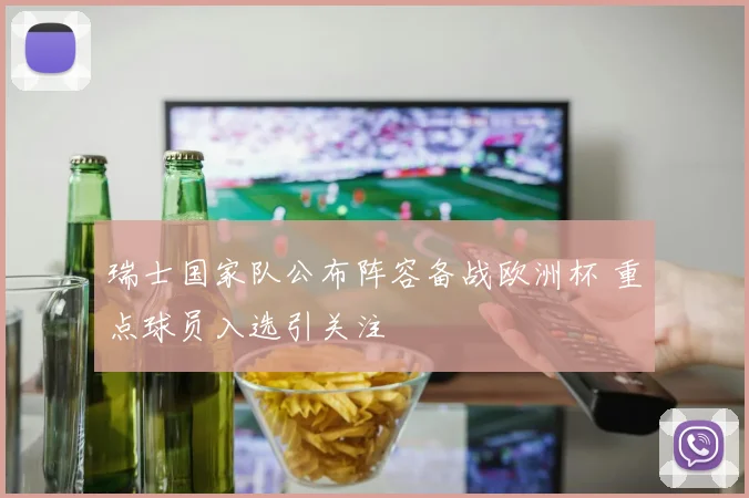 瑞士国家队公布阵容备战欧洲杯 重点球员入选引关注