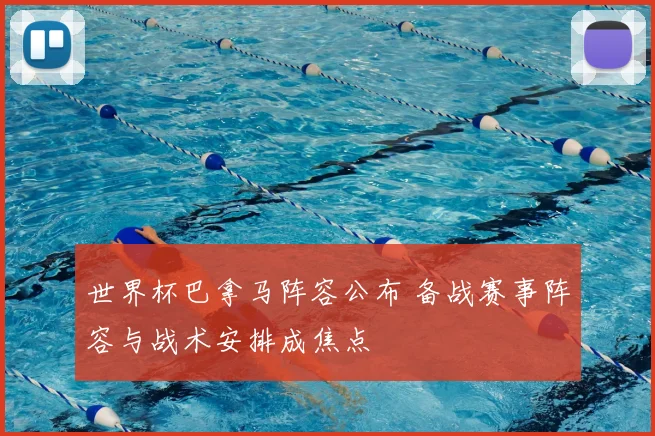 世界杯巴拿马阵容公布 备战赛事阵容与战术安排成焦点