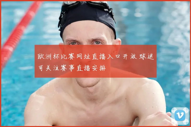 欧洲杯比赛网址直播入口开放 球迷可关注赛事直播安排