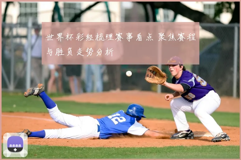 世界杯彩经梳理赛事看点 聚焦赛程与胜负走势分析