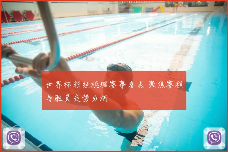 世界杯彩经梳理赛事看点 聚焦赛程与胜负走势分析